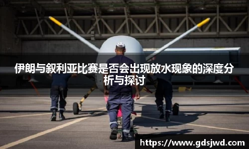 伊朗与叙利亚比赛是否会出现放水现象的深度分析与探讨